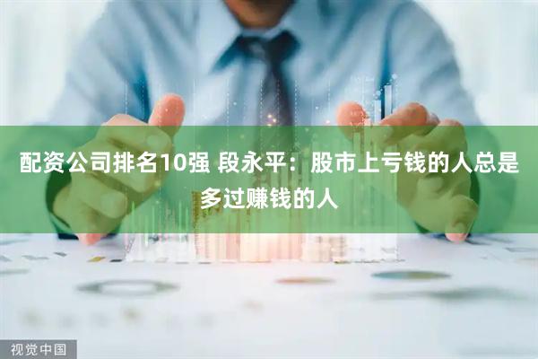 配资公司排名10强 段永平：股市上亏钱的人总是多过赚钱的人