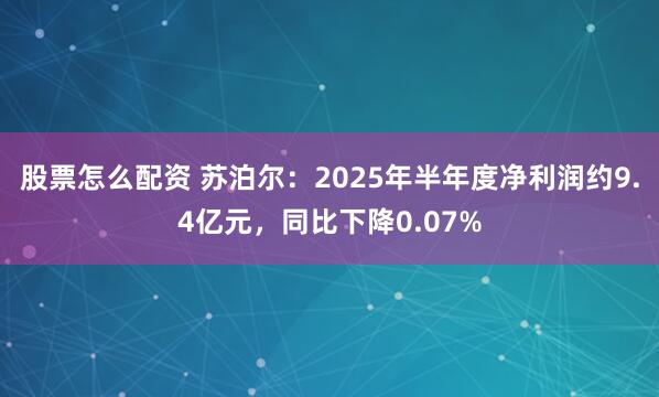 股票怎么配资 苏泊尔：2025年半年度净利润约9.4亿元，同比下降0.07%